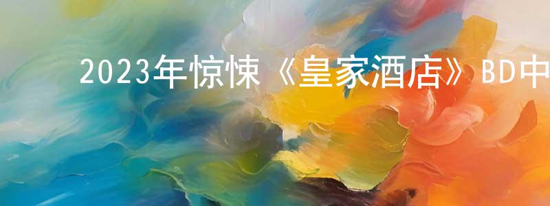 陈复明的动漫综艺大全,2023年惊悚《皇家酒店》BD中英双字迅雷下载_电影天堂